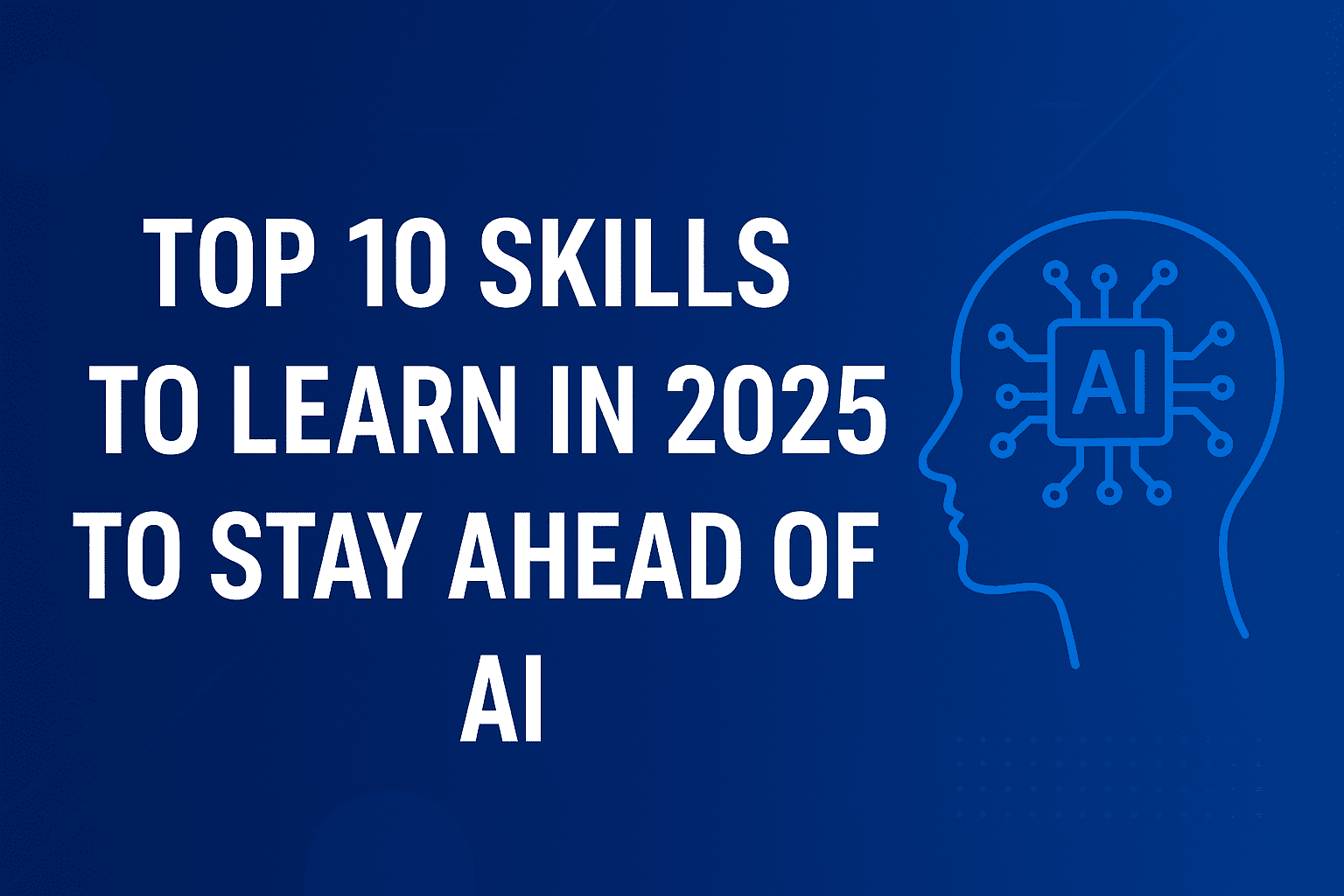Top 10 Skills to Learn in 2025 to Stay Ahead of AI